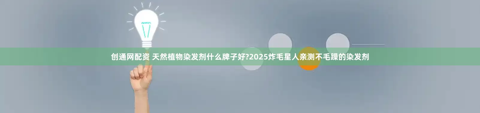 创通网配资 天然植物染发剂什么牌子好?2025炸毛星人亲测不毛躁的染发剂